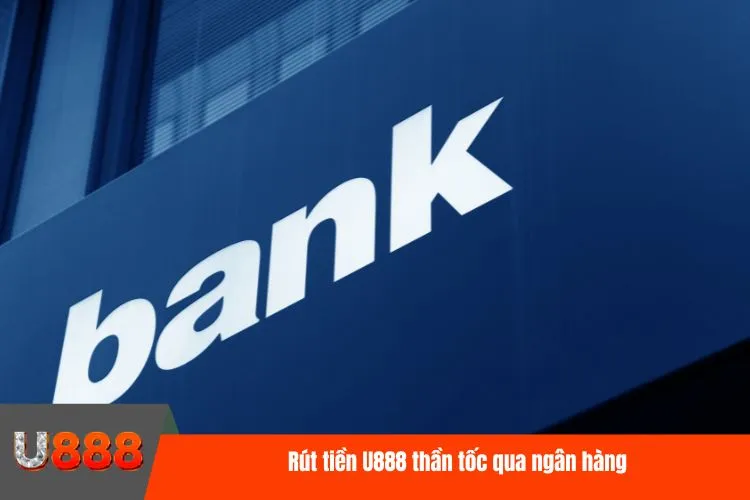 Rút tiền U888 thần tốc qua ngân hàng